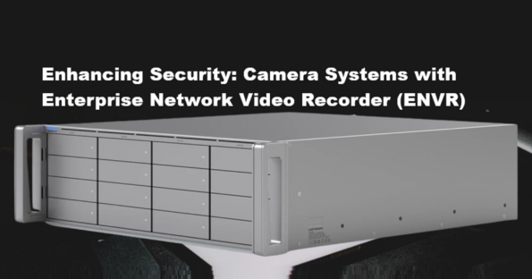 Enhancing Security: Camera Systems with Enterprise Network Video Recorder (ENVR)